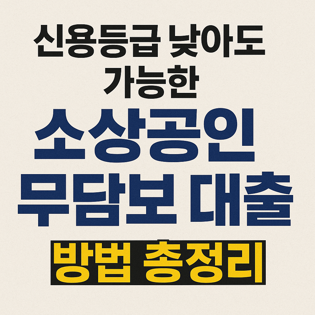 신용등급 낮아도 가능한 소상공인 무담보 대출 방법 총정리