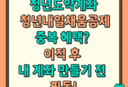 청년도약계좌 & 청년내일채움공제: 중복 혜택? 이직 후 내 계좌 만들기 전 필독!