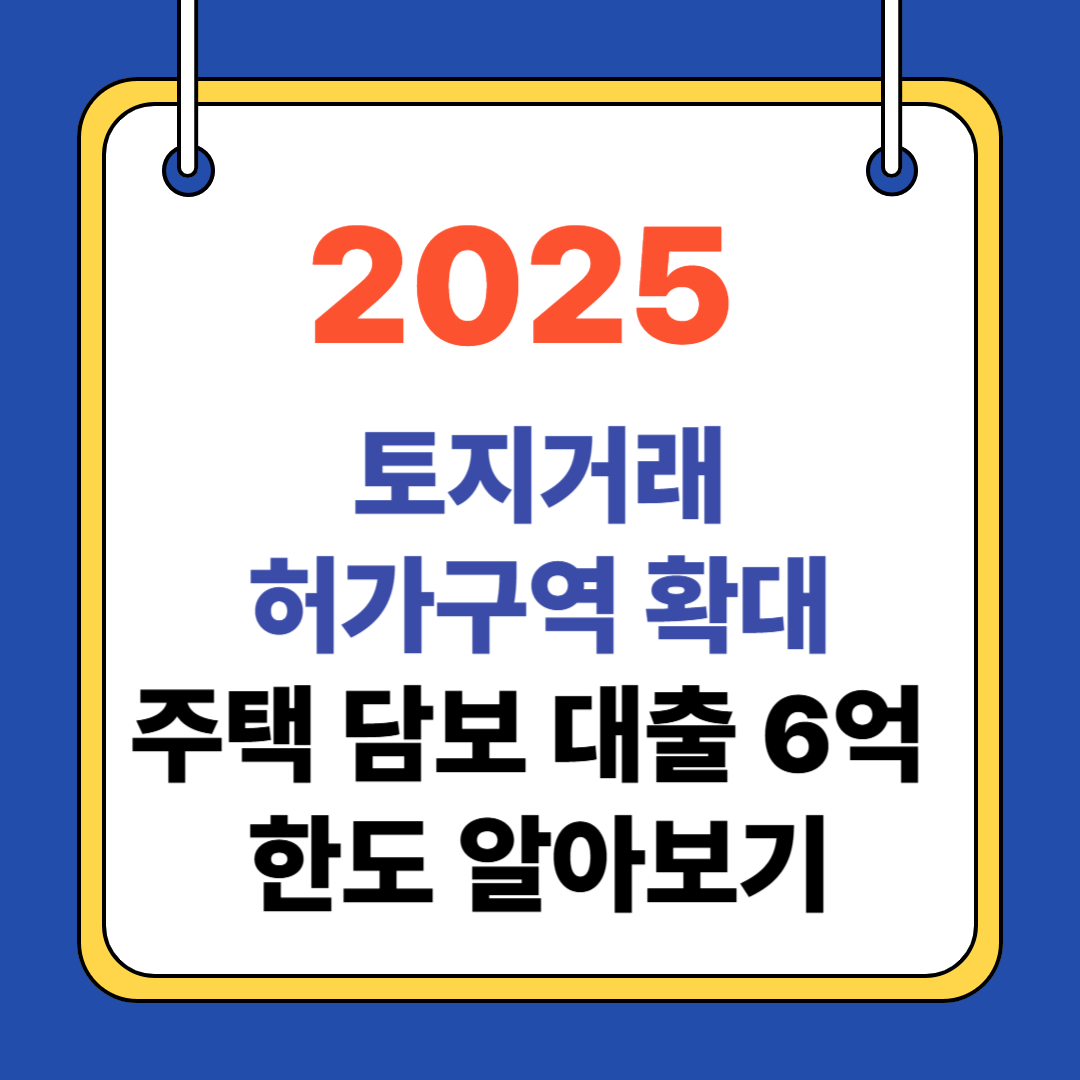 2025년 토지거래허가구역 확대,주택 담보 대출 6억 한도 알아보기