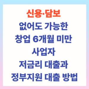 신용·담보 없어도 가능한 창업 6개월 미만 사업자 저금리 대출과 정부지원 대출 방법