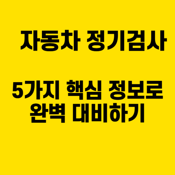 자동차 정기검사, 5가지 핵심 정보로 완벽 대비하기