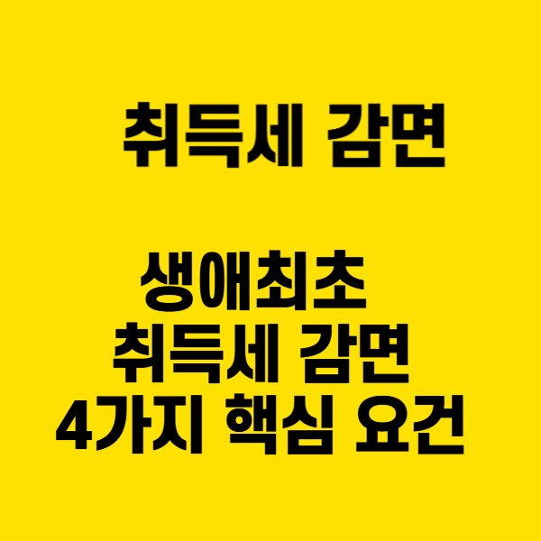생애최초 취득세 감면, 4가지 핵심 요건으로 완벽 정리